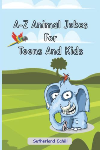 A-Z Animal Jokes For Teens And Kids: Laugh And Learn... With Hilarious Jokes For Kids, Teens, & Adults With Pictorial Images Of Animals Included.