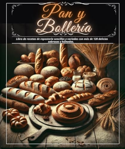 Pan y Bollería: Libro de recetas de repostería sencillas y variadas con más de 120 delicias sabrosas y húmedas.