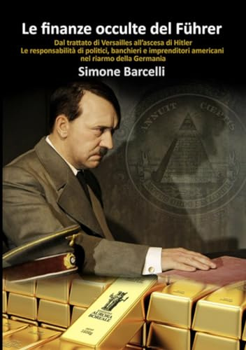 Le finanze occulte del Führer: Dal trattato di Versailles all’ascesa di Hitler. Le responsabilità di politici, banchieri e imprenditori americani nel riarmo della Germania