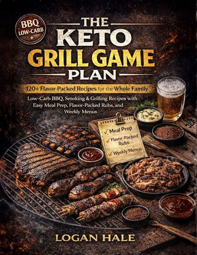 THE KETO GRILL GAME PLAN: Low-Carb BBQ, Smoking & Grilling Recipes with Easy Meal Prep, Flavor-Packed Rubs, and Weekly Menus