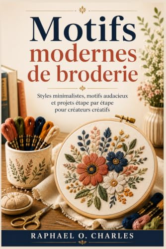 Motifs modernes de broderie: Styles minimalistes, motifs audacieux et projets étape par étape pour créateurs créatifs