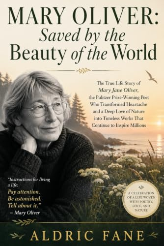Mary Oliver: Saved by the Beauty of the World: The True Life Story of Mary Jane Oliver, the Pulitzer Prize-Winning Poet Who Transformed Heartache and ... Works That Continue to Inspire Millions.