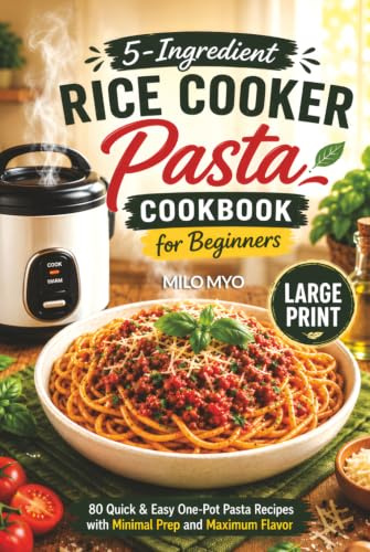 5-Ingredient Rice Cooker Pasta Cookbook for Beginners: 80 Quick & Easy One-Pot Pasta Recipes with Minimal Prep and Maximum Flavor | Large Print Recipe Book
