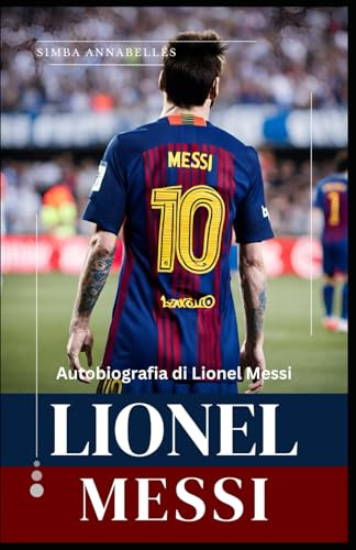 Lionel Messi: Autobiografia di Lionel Messi, Svelare la leggenda di Lionel Messi, L'influenza e l'impatto di Lionel Messi