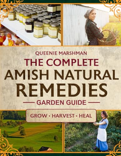 The Complete Amish Natural Remedies Garden Guide: Create Your Family's Natural Pharmacy by Growing Traditional Amish Medicinal Plants and Crafting Time-Honored Remedies for Health Independence