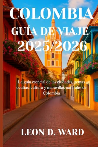 COLOMBIA GUÍA DE VIAJE 2025/2026: La guía esencial de las ciudades, gemas ocultas, cultura y maravillas naturales de Colombia