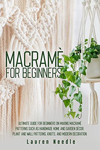 Macramè for Beginners: Ultimate Guide for Beginners on Making Macramè Patterns such as Handmade Home and Garden Décor, Plant and Wall Patterns, Knots, ... (Macramè for Adults Beginners Book 1)