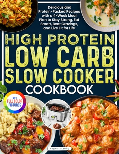 High Protein Low Carb Slow Cooker Cookbook: Delicious and Protein-Packed Recipes with a 4-Week Meal Plan to Stay Strong, Eat Smart, Beat Cravings, and Live Fit for Life| Full Color Edition