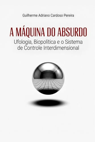 A Máquina do Absurdo: Ufologia, Biopolítica e o Sistema de Controle Interdimensional: 1