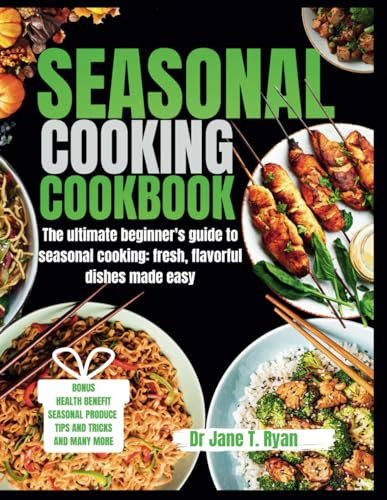 SEASONAL COOKING COOKBOOK: The ultimate beginner's guide to seasonal cooking: fresh, flavorful dishes made easy