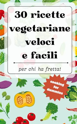 30 RICETTE VEGETARIANE VELOCI E FACILI per chi ha fretta!