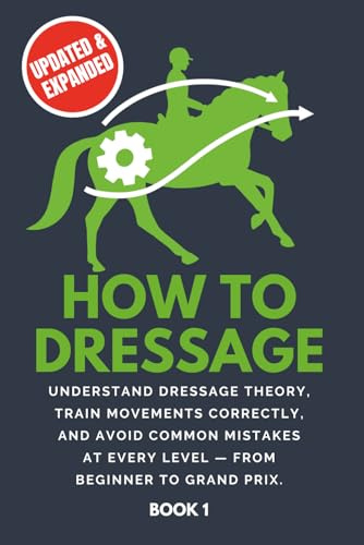 How To Dressage: Understand dressage theory, train movements correctly, and avoid common mistakes at every level - from beginner to Grand Prix.