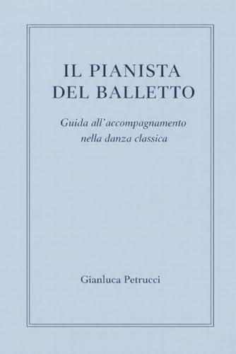 IL PIANISTA DEL BALLETTO - Guida all'accompagnamento nella danza classica: 1