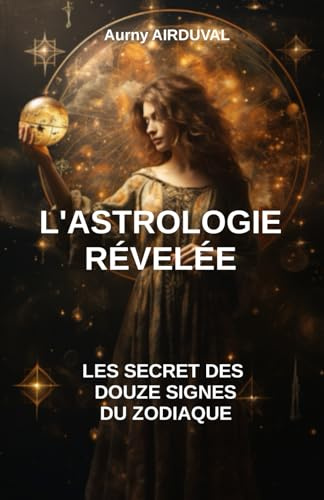 L’Astrologie Révélée : Les Secrets des Douze Signes du Zodiaque