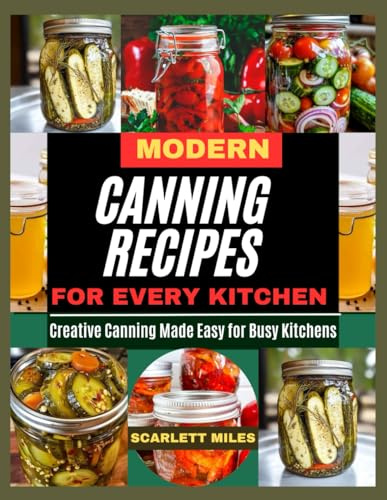 MODERN CANNING RECIPES FOR EVERY KITCHEN: Creative Canning Made Easy For Busy Kitchen