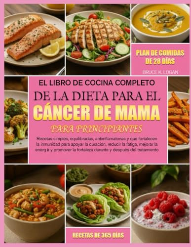 EL LIBRO DE COCINA COMPLETO DE LA DIETA PARA EL CÁNCER DE MAMA PARA PRINCIPIANTES: Recetas simples, equilibradas, antiinflamatorias y que fortalecen ... reducir la fatiga, mejorar la energía