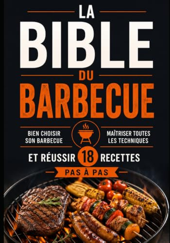 La Bible du Barbecue: Le guide complet pour bien choisir son barbecue, maîtriser toutes les techniques de cuisson et réussir 18 recettes pas à pas — charbon, gaz, plancha, kamado, brasero et fumoir