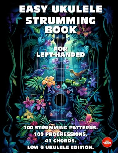 Easy Ukulele Strumming Book for Left-Handed. 100 Strumming Patterns. 100 Progressions. 41 Chords.: Beginner to Advanced Collection: Easy Tabs, Notes, Diagrams, and Explanations. Low G Ukulele Edition.