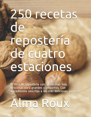 250 recetas de repostería de cuatro estaciones: El libro de repostería con las recetas más deliciosas para grandes y pequeños. Con ingredientes sencillos a los más deliciosos pasteles