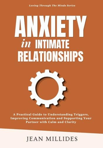 ANXIETY IN INTIMATE RELATIONSHIPS: A Practical Guide to Understanding Triggers, Improving Communication and Supporting Your Partner with Calm and Clarity