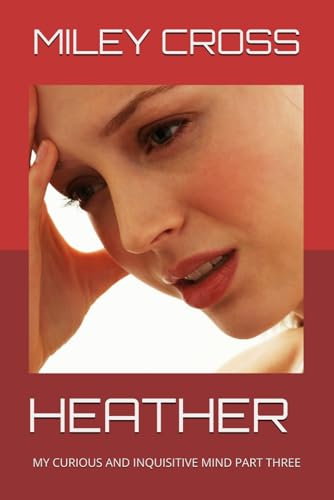 HEATHER: MY CURIOUS AND INQUISITIVE MIND PART THREE