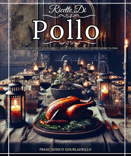 Ricette Di Pollo Più di 130 prelibatezze semplici, facili ed economiche da preparare in casa