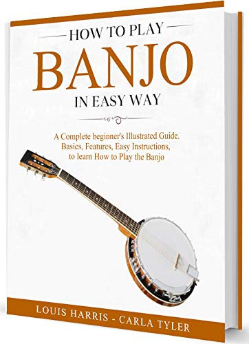 How to Play Banjo in Easy Way: Learn How to Play Banjo in Easy Way by this Complete beginner’s Illustrated Guide!Basics, Features, Easy Instructions (English Edition)