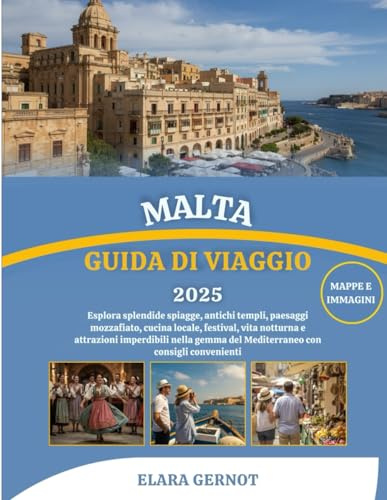 MALTA GUIDA DI VIAGGIO 2025: Esplora splendide spiagge, antichi templi, paesaggi mozzafiato, cucina locale, festival, vita notturna e attrazioni ... del Mediterraneo con consigli convenienti