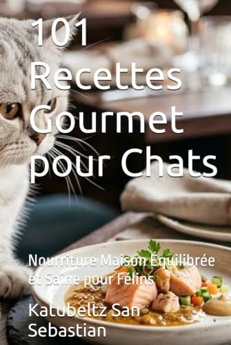 101 Recettes Gourmet pour Chats: Nourriture Maison Équilibrée et Saine pour Félins