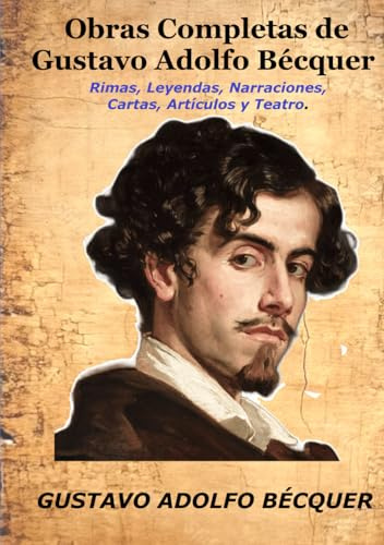 Obras Completas de Gustavo Adolfo Bécquer: Rimas, Leyendas, Narraciones, Cartas, Artículos y Teatro.