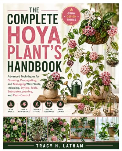 The Complete Hoya Plant’s Handbook: Advanced Techniques for Growing, Propagating, and Managing Wax Plants, Including, Styling, Tools, Substrates, pruning, and Pests Control