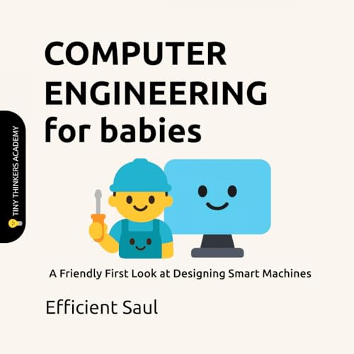 Computer Engineering for Babies (Tiny Thinkers Academy): A Friendly First Look at Designing Smart Machines (Tiny Thinkers Academy - STEM for Babies)