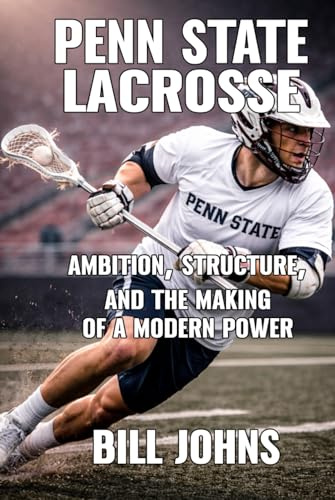Penn State Lacrosse: Ambition, Structure, and the Making of a Modern Power