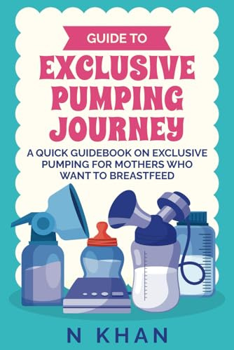 Guide to Exclusive Pumping Journey: A Quick guidebook on Exclusive Pumping for Mothers who Want to Breastfeed