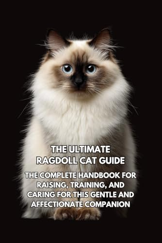 The Ultimate Ragdoll Cat Guide: The Complete Handbook for Raising, Training, and Caring for This Gentle and Affectionate Companion
