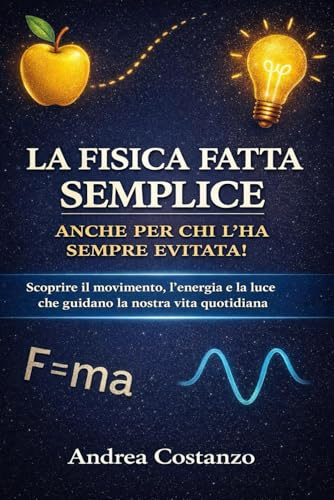 La fisica fatta semplice, anche per chi l'ha sempre evitata!: Scoprire il movimento, l’energia e la luce che guidano la nostra vita quotidiana: 1