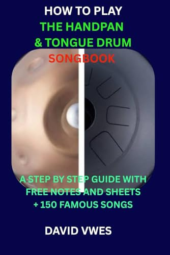 HOW TO PLAY THE HANDPAN & TONGUE DRUM SONGBOOK: A STEP BY STEP GUIDE WITH FREE NOTES AND SHEETS 150 FAMOUS SONGS