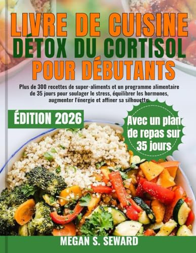 Livre de Cuisine Détox du Cortisol pour Débutants: Plus de 300 recettes de super-aliments et un programme alimentaire de 35 jours pour soulager le ... augmenter l'énergie et affiner sa silhouette