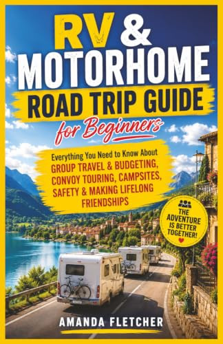 RV & MOTORHOME ROAD TRIP GUIDE FOR BEGINNERS: Everything You Need to Know About Group Travel & Budgeting, Convoy Touring, Campsites, Safety & Making Lifelong Friendships