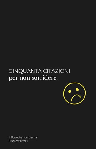 Cinquanta citazioni per non sorridere: Questo non è un libro motivazionale. Non troverai frasi tipo “credi in te stesso”, “puoi farcela” o altre bugie ... ostili per affrontare la vita senza filtri.