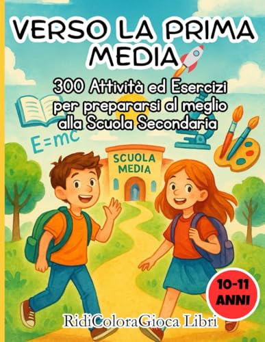 Verso la prima Media: 300 Attività ed Esercizi per prepararsi al meglio alla Scuola Secondaria |Età 10-11 Anni