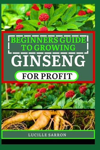 BEGINNERS GUIDE TO GINSENG FOR PROFIT: Crafting Your Garden of Wellness with the Finest Threads of Soil Enrichment and Cultivation Sorcery