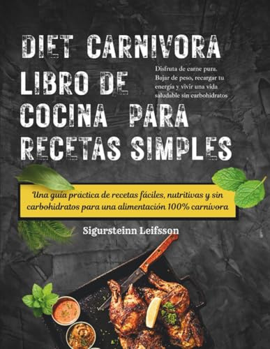 DIET CARNIVORA LIBRO DE COCINA PARA RECETAS SIMPLES: Una guía práctica de recetas fáciles, nutritivas y sin carbohidratos para una alimentación 100% carnívora