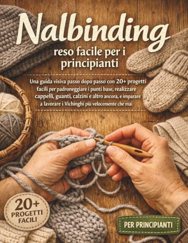 Nalbinding reso facile per i principianti: Una guida visiva passo dopo passo con 20+ progetti facili per padroneggiare i punti base, realizzare ... lavorare i Vichinghi più velocemente che mai