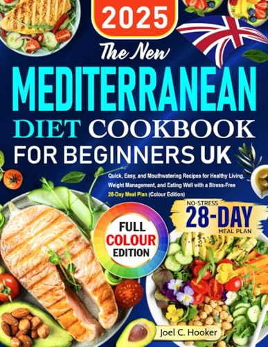 The New UK Mediterranean Diet Cookbook for Beginners: Quick, Easy, and Mouthwatering Recipes for Healthy Living, Weight Management, and Eating Well with a Stress-Free 28-Day Meal Plan (Colour Edition)