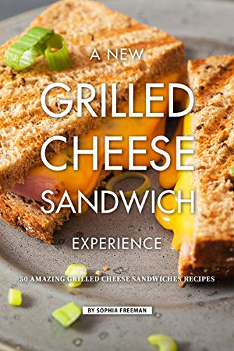 A New Grilled Cheese Sandwich Experience: 50 Amazing Grilled Cheese Sandwiches Recipes