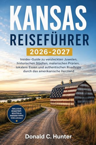 KANSAS REISEFÜHRER 2026-2027: Insider-Guide zu versteckten Juwelen, historischen Städten, malerischen Prärien, lokalem Essen und authentischen Roadtrips durch das amerikanische Herzland