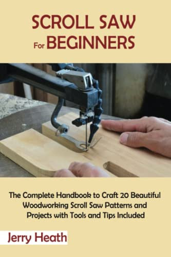 Scroll Saw for Beginners: The Complete Handbook to Craft 20 Beautiful Woodworking Scroll Saw Patterns and Projects with Tools and Tips Included