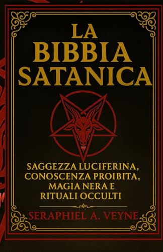 La Bibbia Satanica: Saggezza Luciferina, Conoscenza Proibita, Magia nera e Rituali Occulti