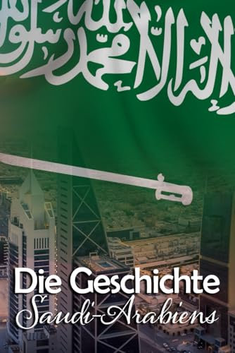 Die Geschichte Saudi-Arabiens: Eine Reise durch die faszinierende Vergangenheit Saudi-Arabiens
